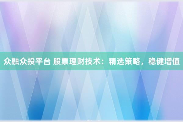 众融众投平台 股票理财技术：精选策略，稳健增值