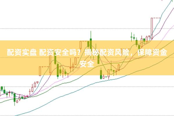 配资实盘 配资安全吗？揭秘配资风险，保障资金安全