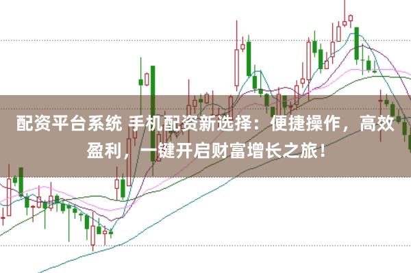 配资平台系统 手机配资新选择：便捷操作，高效盈利，一键开启财富增长之旅！