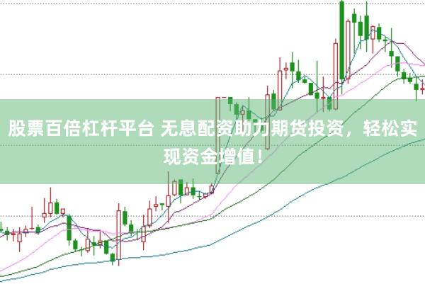 股票百倍杠杆平台 无息配资助力期货投资，轻松实现资金增值！