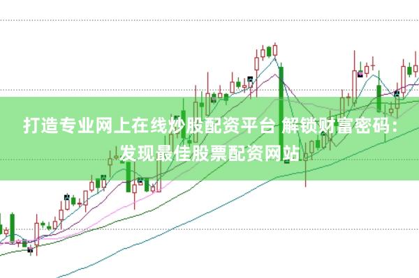 打造专业网上在线炒股配资平台 解锁财富密码：发现最佳股票配资网站