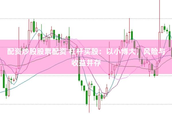 配资炒股股票配资 杠杆买股：以小博大，风险与收益并存