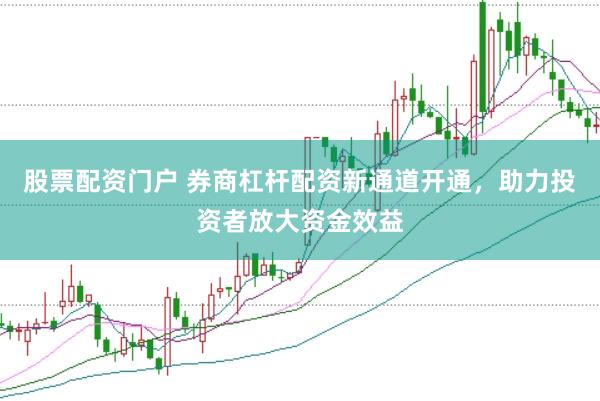 股票配资门户 券商杠杆配资新通道开通，助力投资者放大资金效益