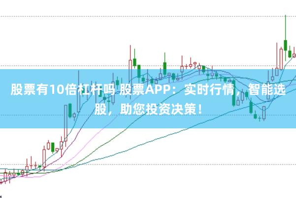 股票有10倍杠杆吗 股票APP：实时行情，智能选股，助您投资决策！