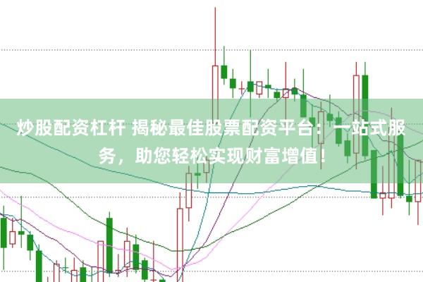 炒股配资杠杆 揭秘最佳股票配资平台：一站式服务，助您轻松实现财富增值！