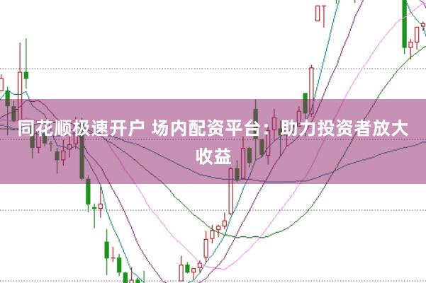 同花顺极速开户 场内配资平台：助力投资者放大收益