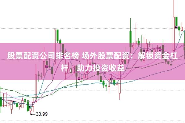股票配资公司排名榜 场外股票配资：解锁资金杠杆，助力投资收益