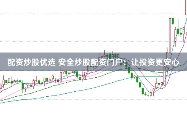 配资炒股优选 安全炒股配资门户：让投资更安心