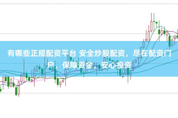 有哪些正规配资平台 安全炒股配资，尽在配资门户，保障资金，安心投资