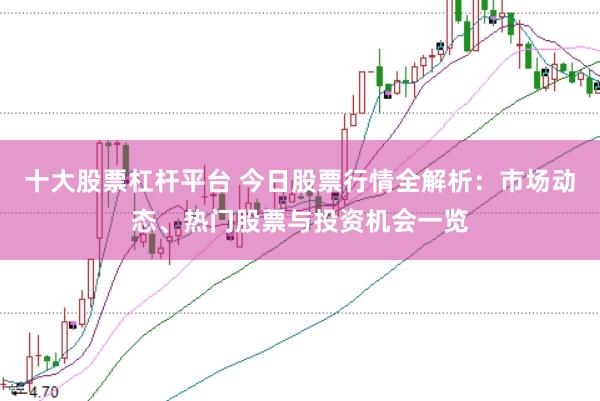 十大股票杠杆平台 今日股票行情全解析：市场动态、热门股票与投资机会一览
