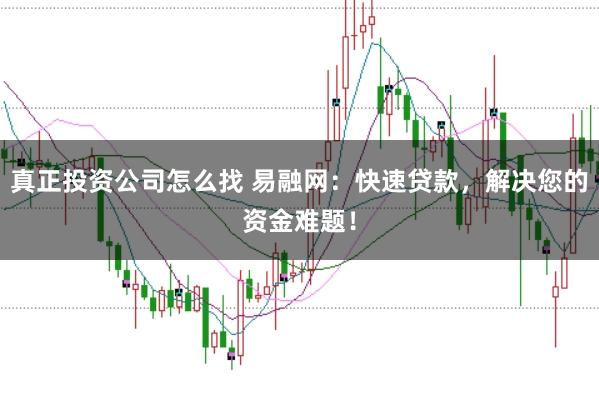 真正投资公司怎么找 易融网：快速贷款，解决您的资金难题！