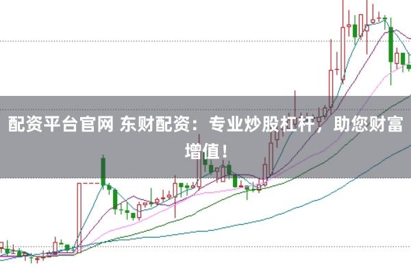 配资平台官网 东财配资：专业炒股杠杆，助您财富增值！