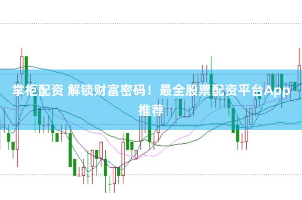 掌柜配资 解锁财富密码！最全股票配资平台App推荐