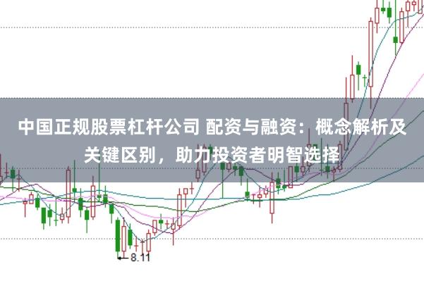 中国正规股票杠杆公司 配资与融资：概念解析及关键区别，助力投资者明智选择
