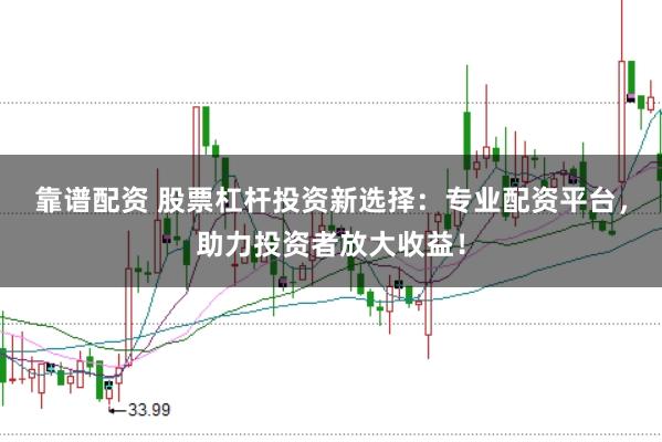 靠谱配资 股票杠杆投资新选择：专业配资平台，助力投资者放大收益！