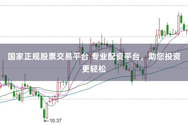 国家正规股票交易平台 专业配资平台，助您投资更轻松