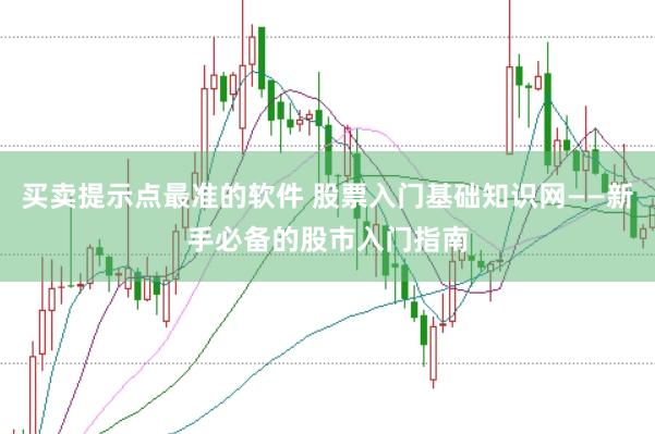 买卖提示点最准的软件 股票入门基础知识网——新手必备的股市入门指南