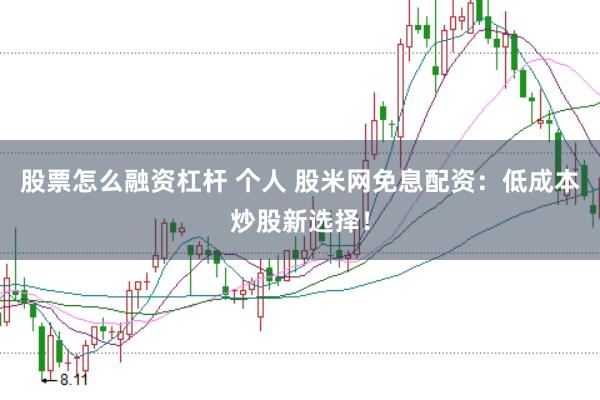 股票怎么融资杠杆 个人 股米网免息配资：低成本炒股新选择！