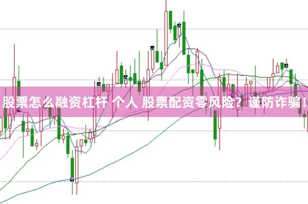 股票怎么融资杠杆 个人 股票配资零风险？谨防诈骗！