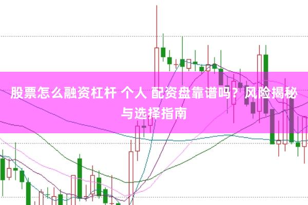 股票怎么融资杠杆 个人 配资盘靠谱吗？风险揭秘与选择指南