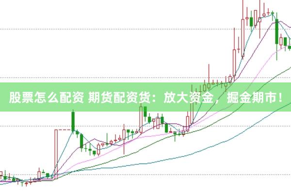 股票怎么配资 期货配资货：放大资金，掘金期市！