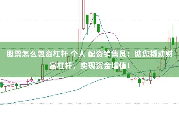 股票怎么融资杠杆 个人 配资销售员：助您撬动财富杠杆，实现资金增值！