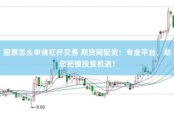 股票怎么申请杠杆交易 期货网配资：专业平台，助您把握投资机遇！