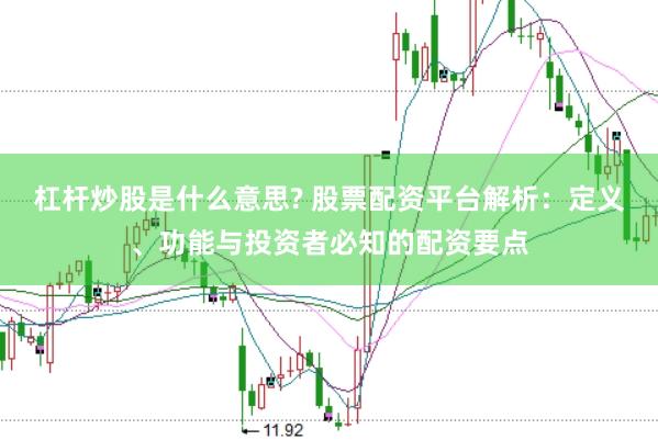 杠杆炒股是什么意思? 股票配资平台解析：定义、功能与投资者必知的配资要点