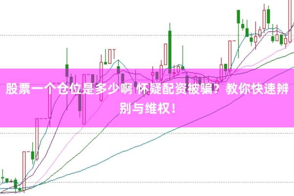 股票一个仓位是多少啊 怀疑配资被骗？教你快速辨别与维权！