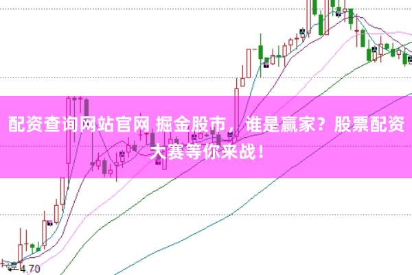 配资查询网站官网 掘金股市，谁是赢家？股票配资大赛等你来战！
