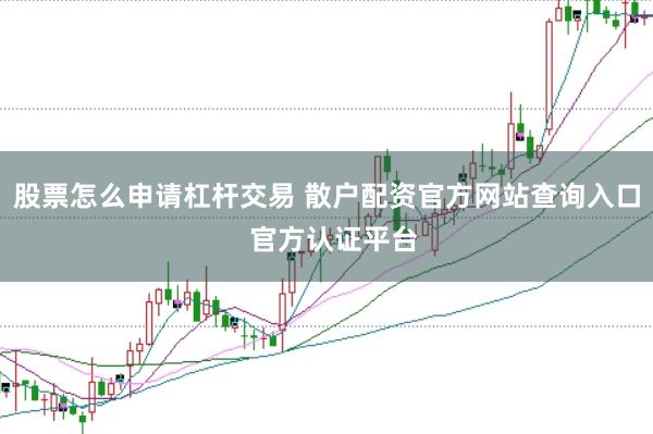 股票怎么申请杠杆交易 散户配资官方网站查询入口  官方认证平台