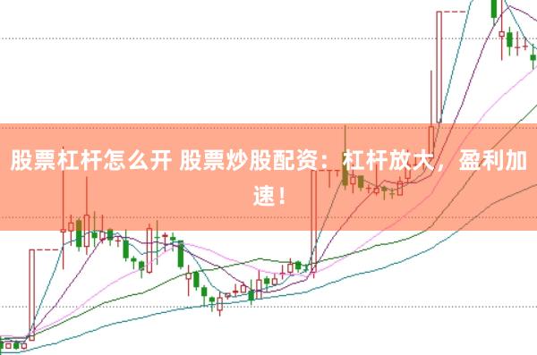 股票杠杆怎么开 股票炒股配资：杠杆放大，盈利加速！