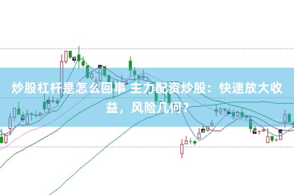 炒股杠杆是怎么回事 主力配资炒股：快速放大收益，风险几何？