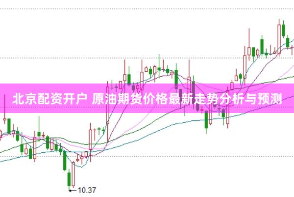 北京配资开户 原油期货价格最新走势分析与预测