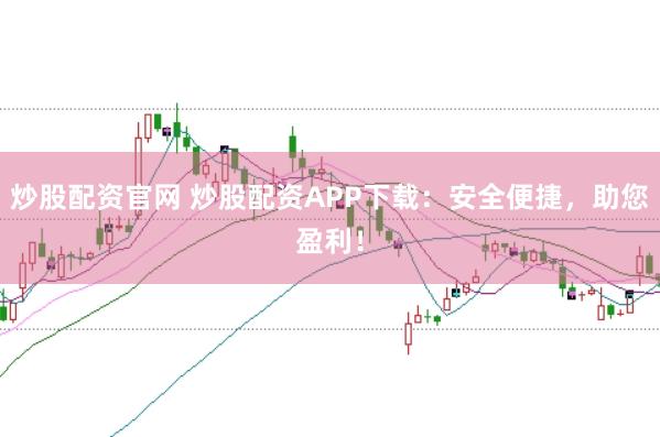 炒股配资官网 炒股配资APP下载：安全便捷，助您盈利！