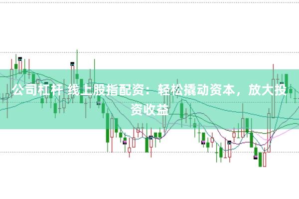 公司杠杆 线上股指配资：轻松撬动资本，放大投资收益