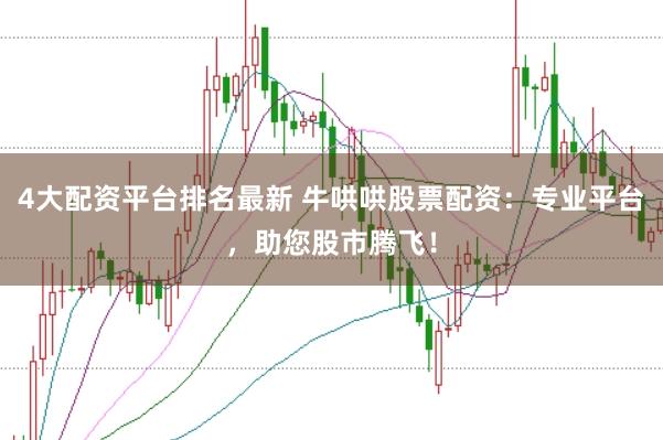 4大配资平台排名最新 牛哄哄股票配资：专业平台，助您股市腾飞！