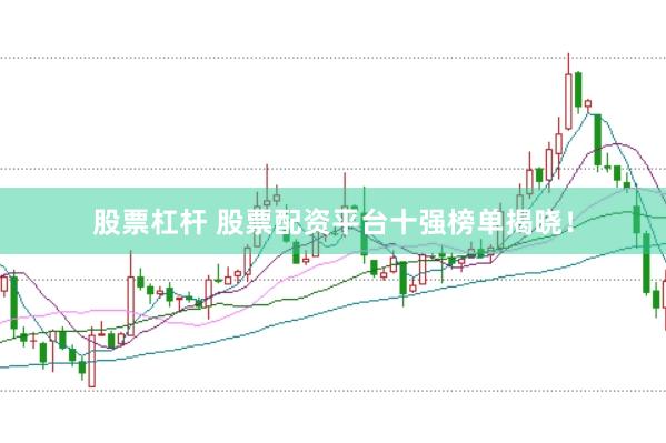 股票杠杆 股票配资平台十强榜单揭晓！