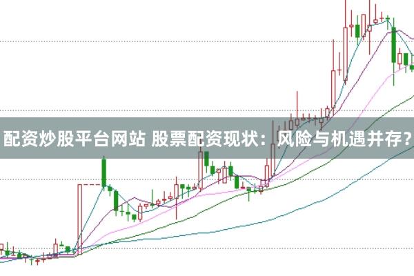 配资炒股平台网站 股票配资现状：风险与机遇并存？