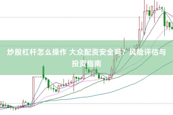 炒股杠杆怎么操作 大众配资安全吗？风险评估与投资指南
