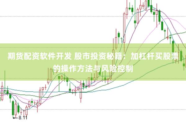 期货配资软件开发 股市投资秘籍：加杠杆买股票的操作方法与风险控制