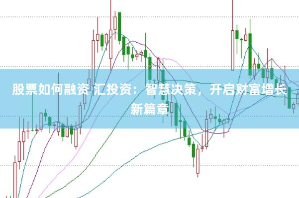 股票如何融资 汇投资：智慧决策，开启财富增长新篇章