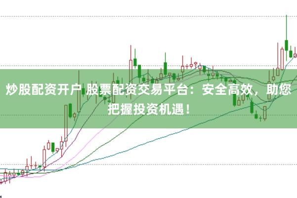炒股配资开户 股票配资交易平台：安全高效，助您把握投资机遇！