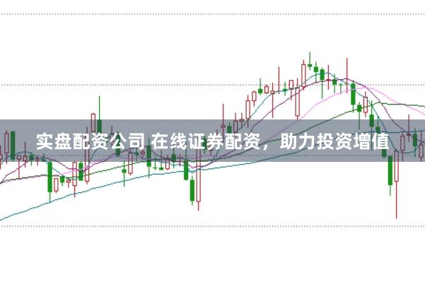 实盘配资公司 在线证券配资，助力投资增值
