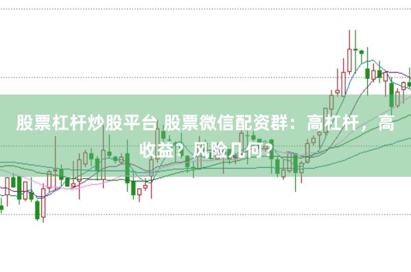 股票杠杆炒股平台 股票微信配资群：高杠杆，高收益？风险几何？