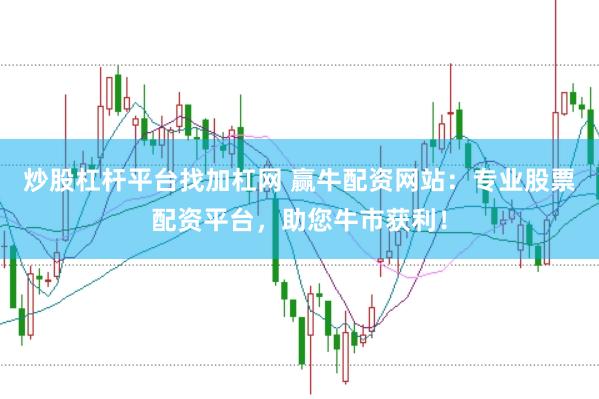 炒股杠杆平台找加杠网 赢牛配资网站：专业股票配资平台，助您牛市获利！