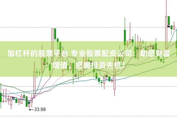 加杠杆的股票平台 专业股票配资公司：助您财富增值，把握投资先机！