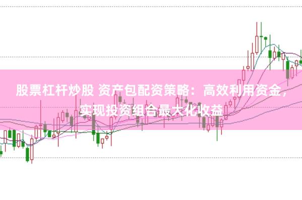 股票杠杆炒股 资产包配资策略：高效利用资金，实现投资组合最大化收益