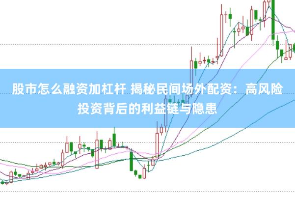 股市怎么融资加杠杆 揭秘民间场外配资：高风险投资背后的利益链与隐患