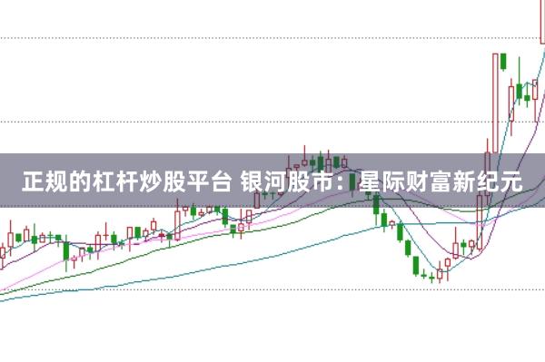 正规的杠杆炒股平台 银河股市：星际财富新纪元